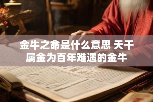 金牛之命是什么意思 天干属金为百年难遇的金牛
