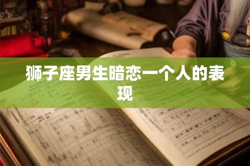 狮子座男生暗恋一个人的表现