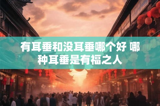 有耳垂和没耳垂哪个好 哪种耳垂是有福之人