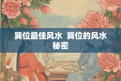 巽位最佳风水  巽位的风水秘密