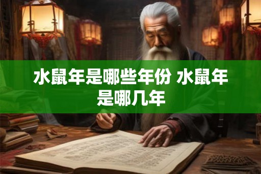 水鼠年是哪些年份 水鼠年是哪几年 水鼠年是哪些年份 水鼠年是哪几年