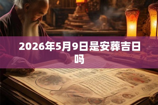 2026年5月9日是安葬吉日吗