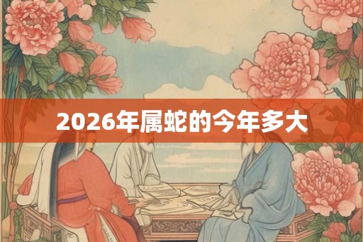 2026年属蛇的今年多大