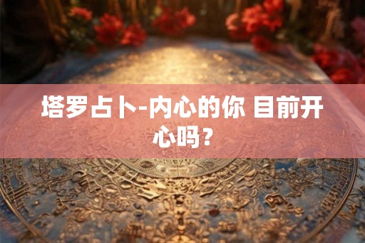 塔罗占卜-内心的你 目前开心吗？