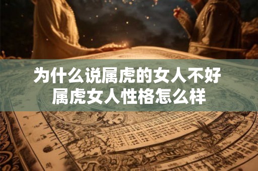为什么说属虎的女人不好 属虎女人性格怎么样