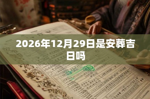 2026年12月29日是安葬吉日吗