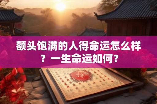 额头饱满的人得命运怎么样？一生命运如何？