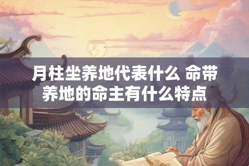 月柱坐养地代表什么 命带养地的命主有什么特点