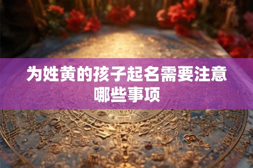 为姓黄的孩子起名需要注意哪些事项