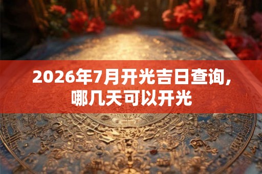 2026年7月开光吉日查询,哪几天可以开光 2026年7月开光吉日查询,哪几天可以开光