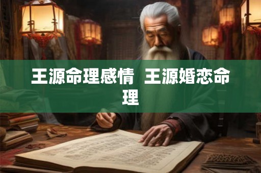 王源命理感情  王源婚恋命理