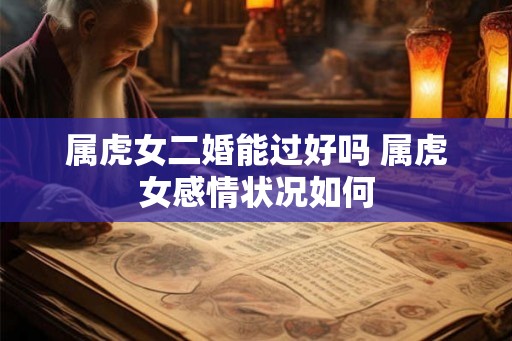 属虎女二婚能过好吗 属虎女感情状况如何