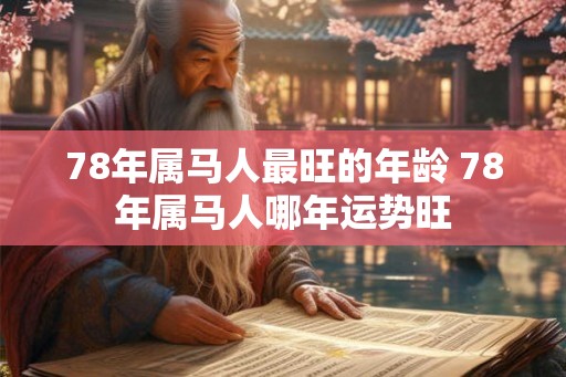 78年属马人最旺的年龄 78年属马人哪年运势旺