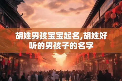 胡姓男孩宝宝起名,胡姓好听的男孩子的名字