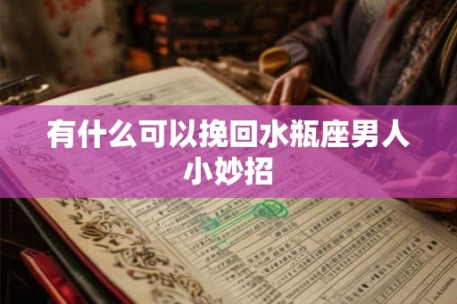 有什么可以挽回水瓶座男人小妙招