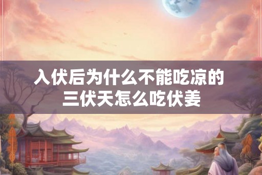 入伏后为什么不能吃凉的 三伏天怎么吃伏姜
