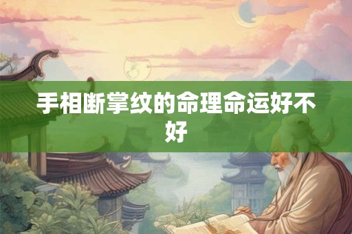 手相断掌纹的命理命运好不好 手相断掌纹的命理命运好不好