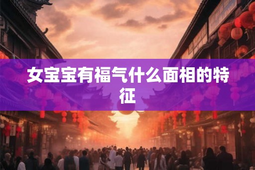 女宝宝有福气什么面相的特征