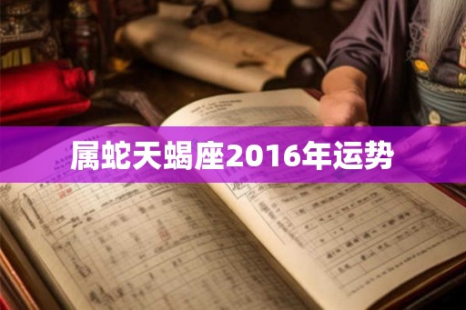属蛇天蝎座2016年运势