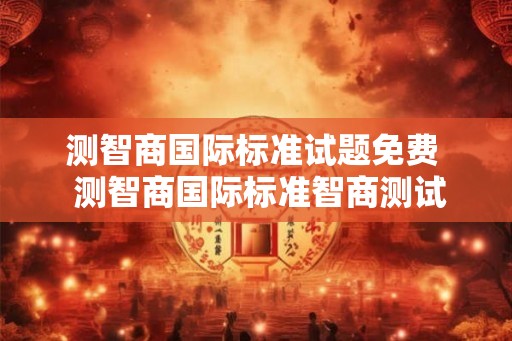 测智商国际标准试题免费  测智商国际标准智商测试