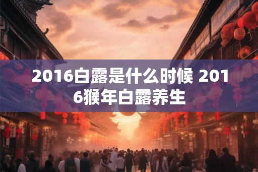 2016白露是什么时候 2016猴年白露养生 2016白露是什么时候 2016猴年白露养生