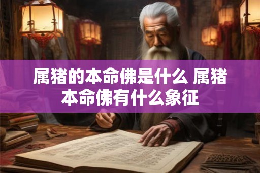 属猪的本命佛是什么 属猪本命佛有什么象征