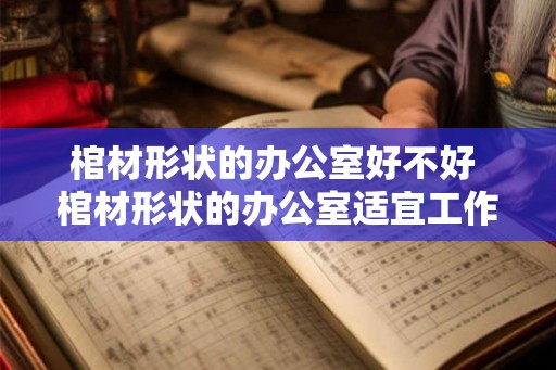 棺材形状的办公室好不好 棺材形状的办公室适宜工作吗