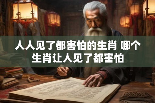 人人见了都害怕的生肖 哪个生肖让人见了都害怕