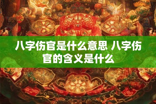 八字伤官是什么意思 八字伤官的含义是什么