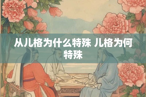 从儿格为什么特殊 儿格为何特殊