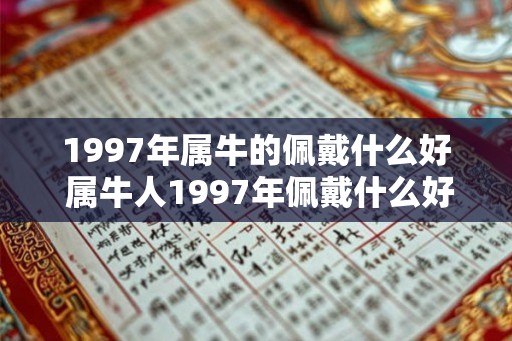 1997年属牛的佩戴什么好 属牛人1997年佩戴什么好