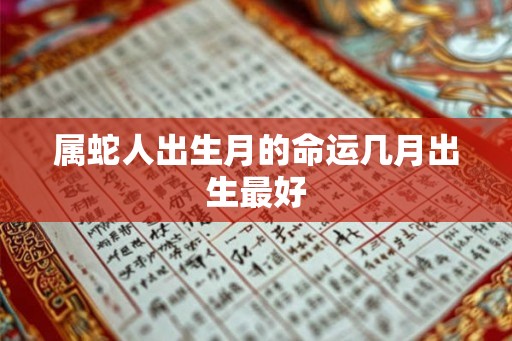 属蛇人出生月的命运几月出生最好