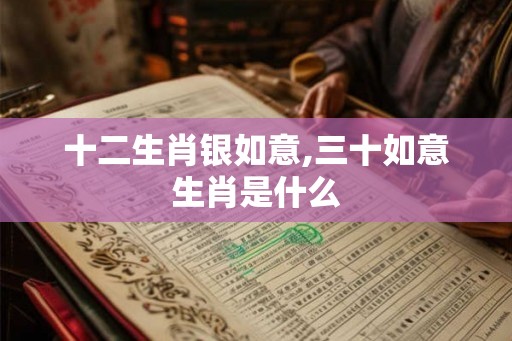 十二生肖银如意,三十如意生肖是什么