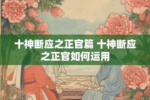 十神断应之正官篇 十神断应之正官如何运用