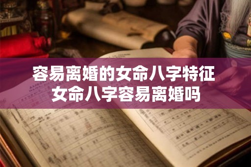 容易离婚的女命八字特征 女命八字容易离婚吗