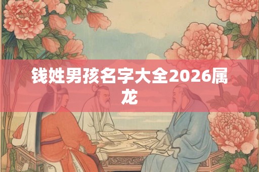 钱姓男孩名字大全2026属龙