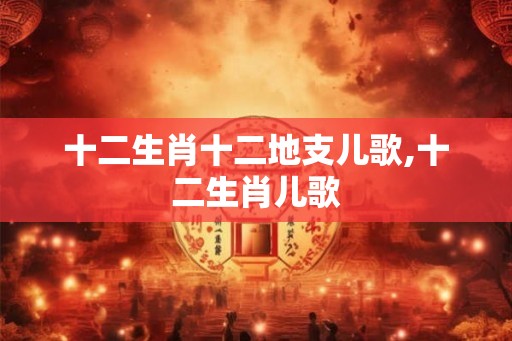 十二生肖十二地支儿歌,十二生肖儿歌