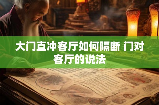 大门直冲客厅如何隔断 门对客厅的说法