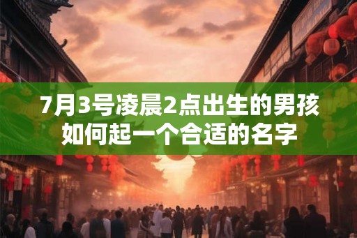 7月3号凌晨2点出生的男孩如何起一个合适的名字