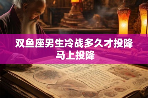 双鱼座男生冷战多久才投降 马上投降