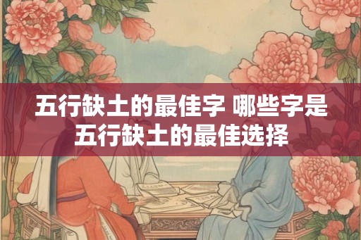 五行缺土的最佳字 哪些字是五行缺土的最佳选择