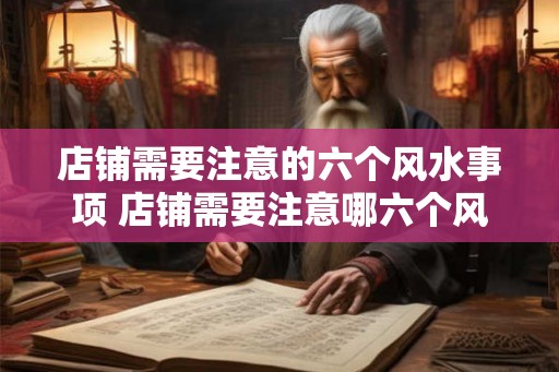 店铺需要注意的六个风水事项 店铺需要注意哪六个风水事项