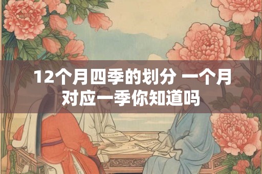 12个月四季的划分 一个月对应一季你知道吗