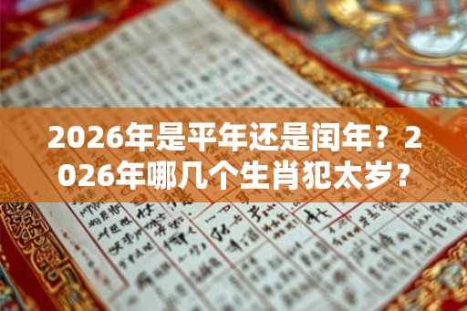 2026年是平年还是闰年？2026年哪几个生肖犯太岁？