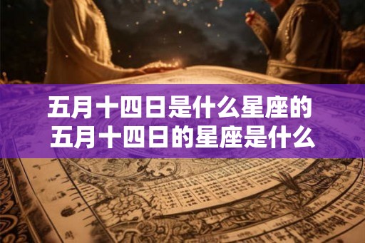 五月十四日是什么星座的 五月十四日的星座是什么