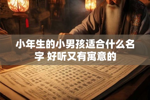 小年生的小男孩适合什么名字 好听又有寓意的
