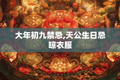 大年初九禁忌,天公生日忌晾衣服