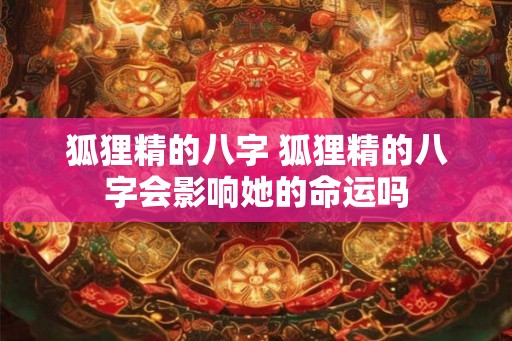 狐狸精的八字 狐狸精的八字会影响她的命运吗