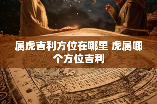 属虎吉利方位在哪里 虎属哪个方位吉利