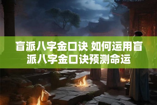 盲派八字金口诀 如何运用盲派八字金口诀预测命运